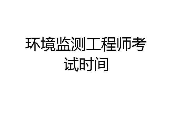 环境监测工程师考试时间