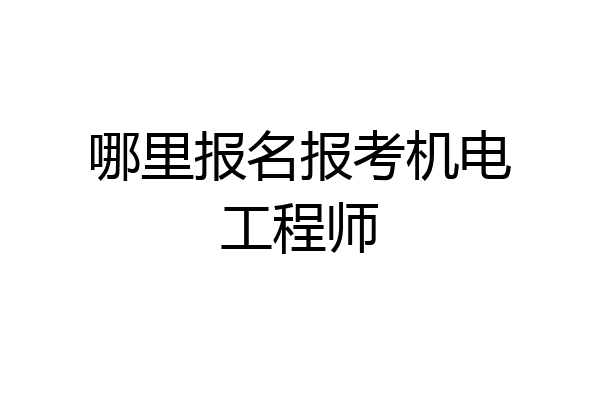 哪里报名报考机电工程师