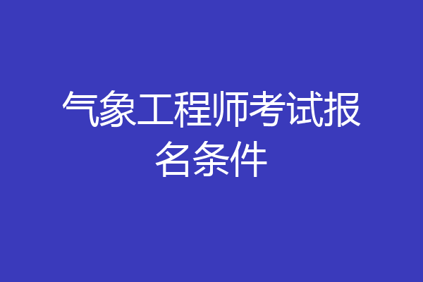 气象工程师考试报名条件