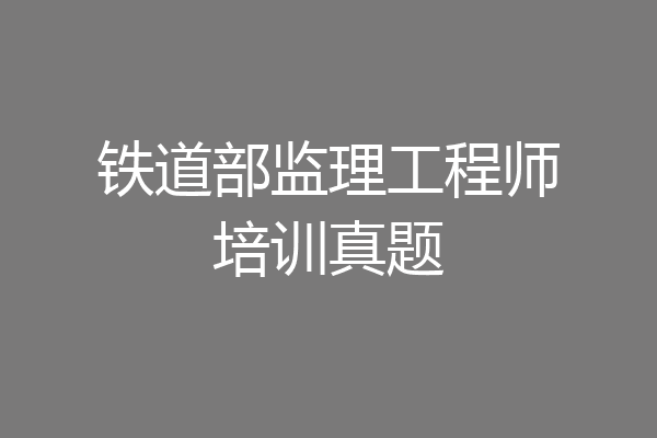 铁道部监理工程师培训真题