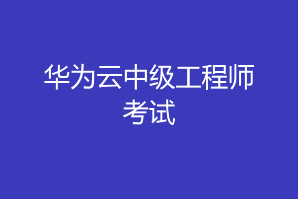 华为云中级工程师考试