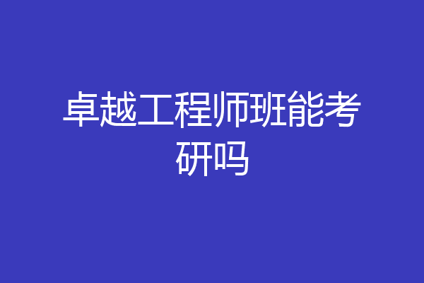 卓越工程师班能考研吗