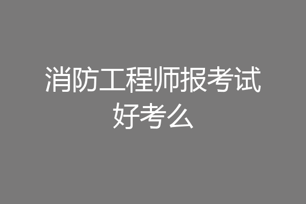消防工程师报考试好考么