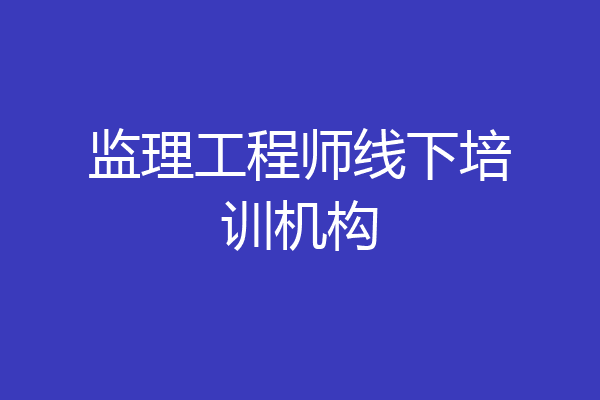 监理工程师线下培训机构