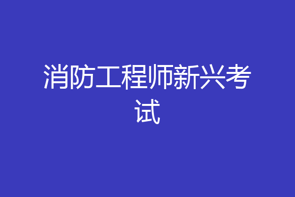 消防工程师新兴考试