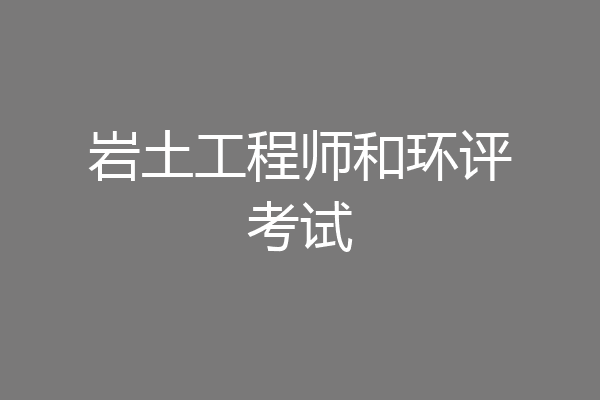 岩土工程师和环评考试