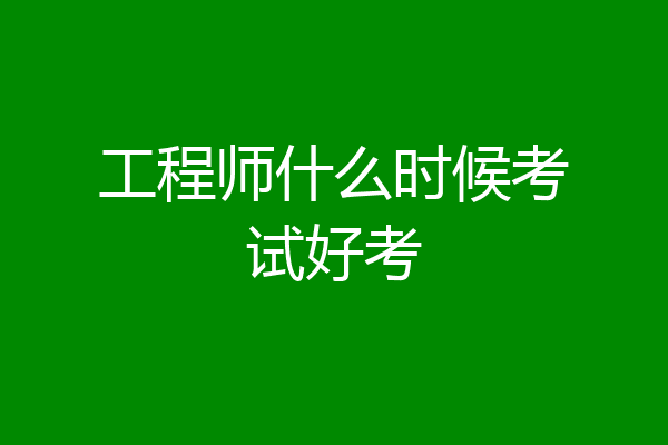 工程师什么时候考试好考