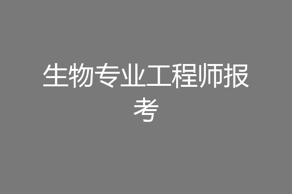 生物专业工程师报考