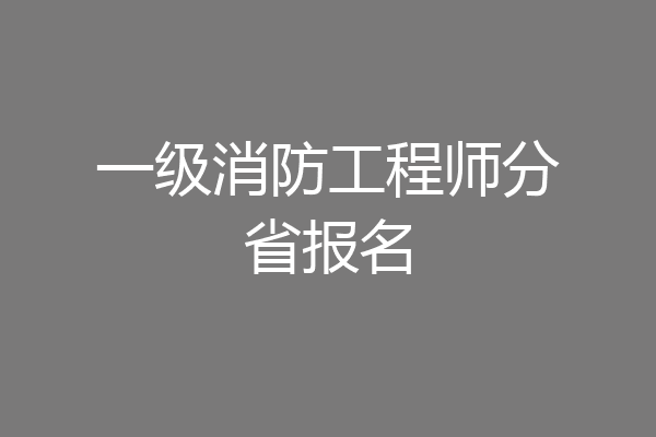 一级消防工程师分省报名
