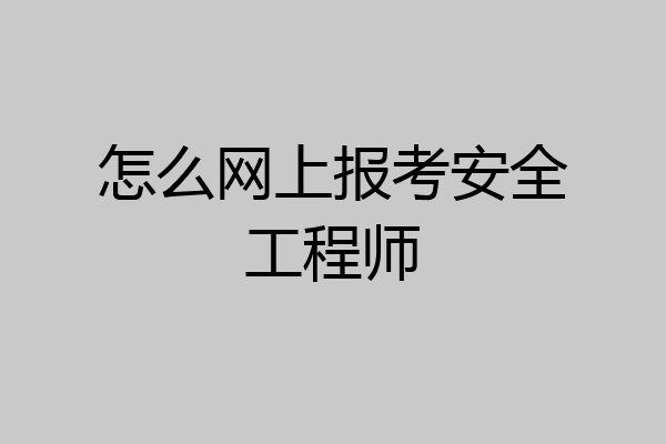 怎么网上报考安全工程师