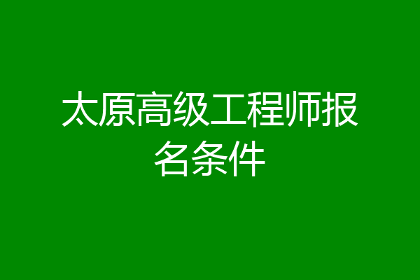 太原高级工程师报名条件