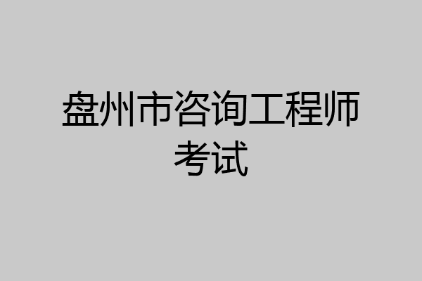 盘州市咨询工程师考试