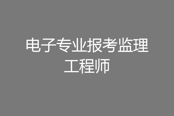 电子专业报考监理工程师