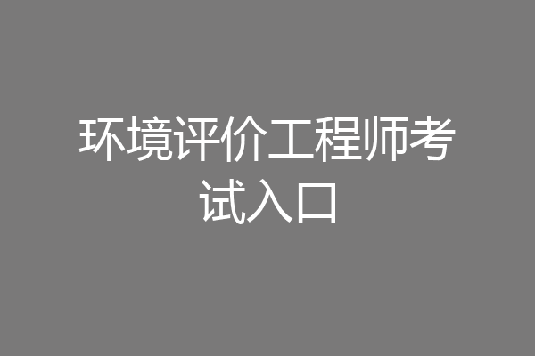 环境评价工程师考试入口