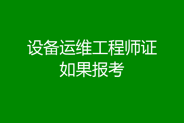 设备运维工程师证如果报考