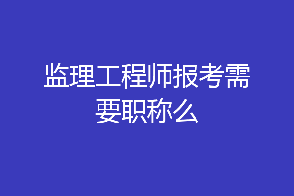 监理工程师报考需要职称么