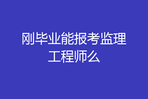 刚毕业能报考监理工程师么