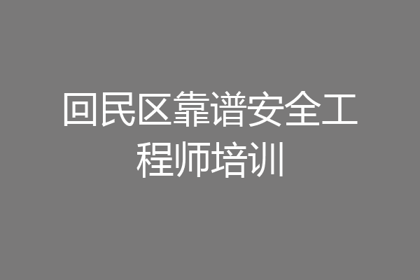 回民区靠谱安全工程师培训