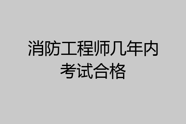 消防工程师几年内考试合格