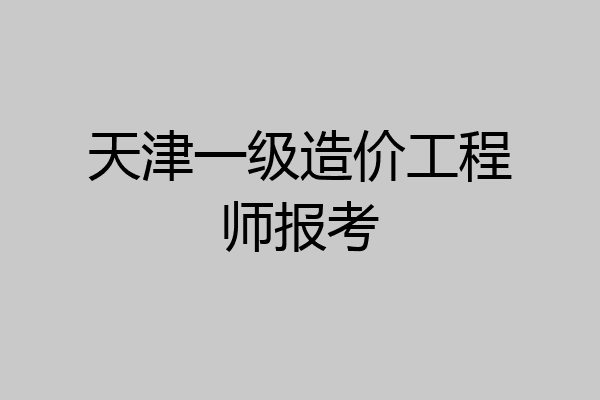 天津一级造价工程师报考