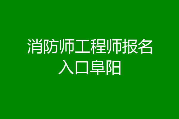 消防师工程师报名入口阜阳