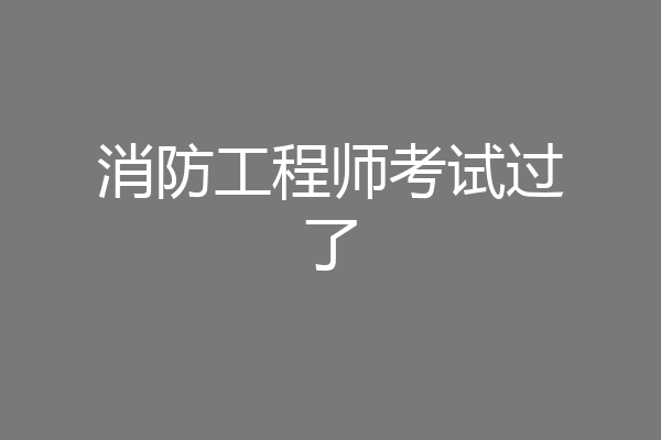 消防工程师考试过了
