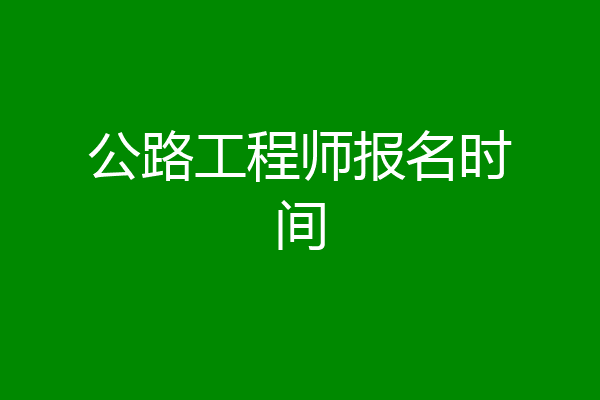 公路工程师报名时间