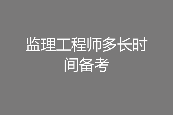 监理工程师多长时间备考
