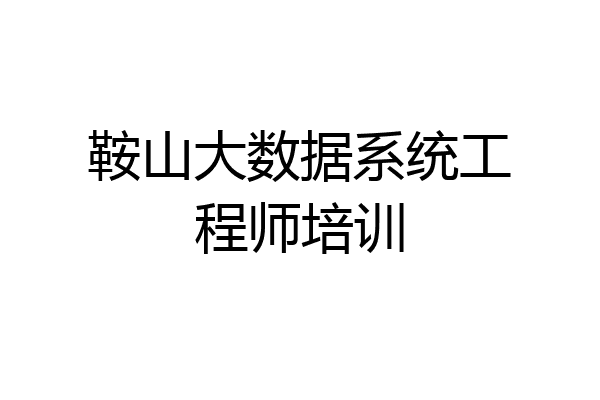 鞍山大数据系统工程师培训