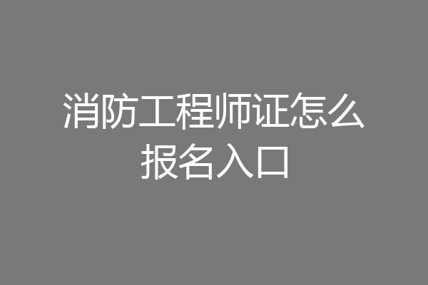 消防工程师证怎么报名入口