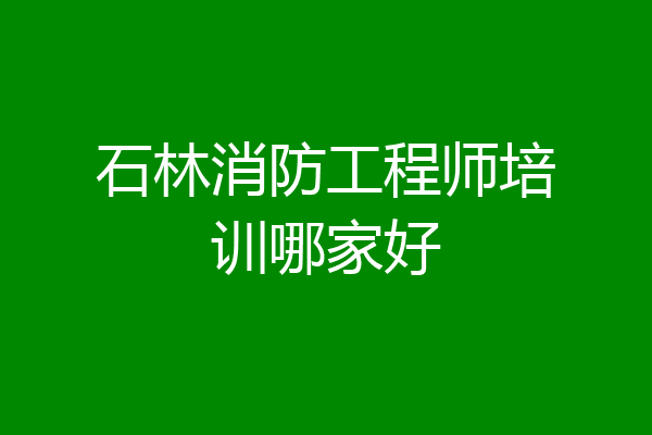 石林消防工程师培训哪家好