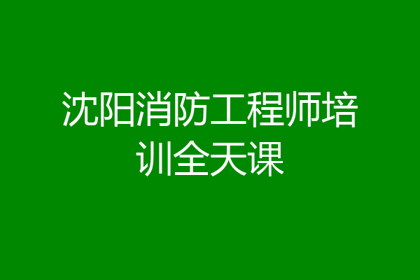沈阳消防工程师培训全天课