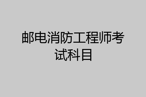 邮电消防工程师考试科目