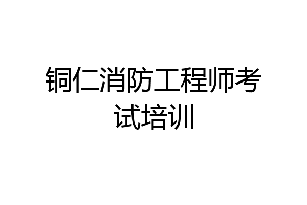 铜仁消防工程师考试培训