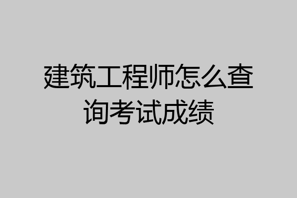 建筑工程师怎么查询考试成绩
