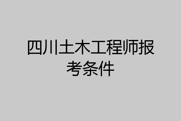 四川土木工程师报考条件