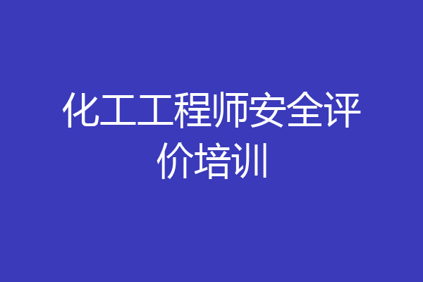 化工工程师安全评价培训