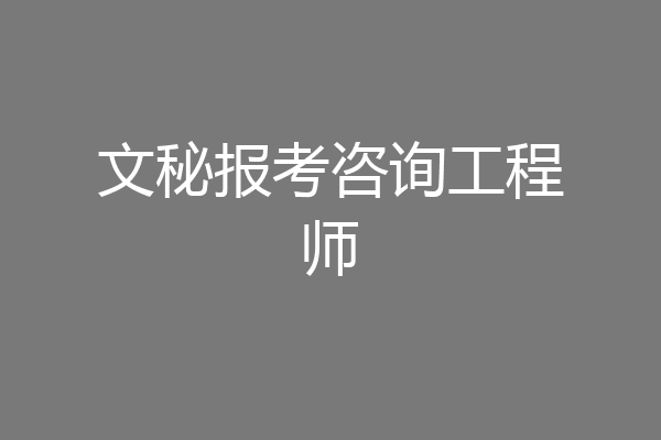 文秘报考咨询工程师