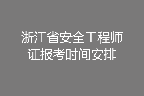 浙江省安全工程师证报考时间安排