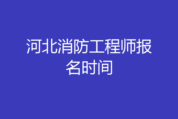 河北消防工程师报名时间