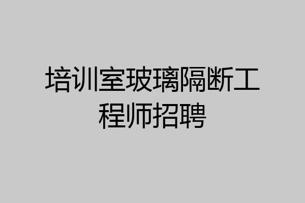 培训室玻璃隔断工程师招聘