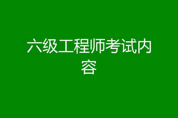 六级工程师考试内容
