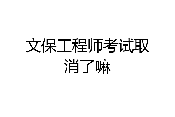 文保工程师考试取消了嘛