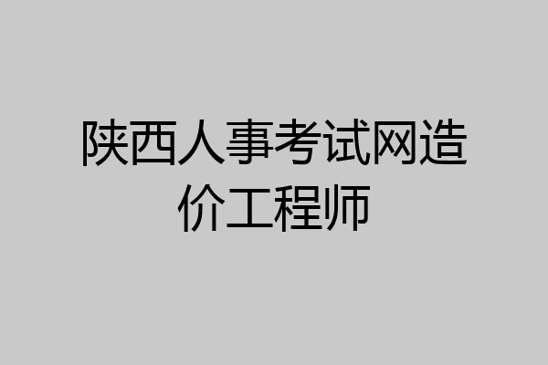 陕西人事考试网造价工程师