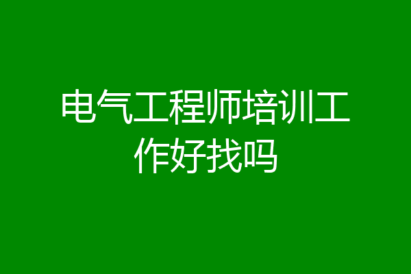 电气工程师培训工作好找吗