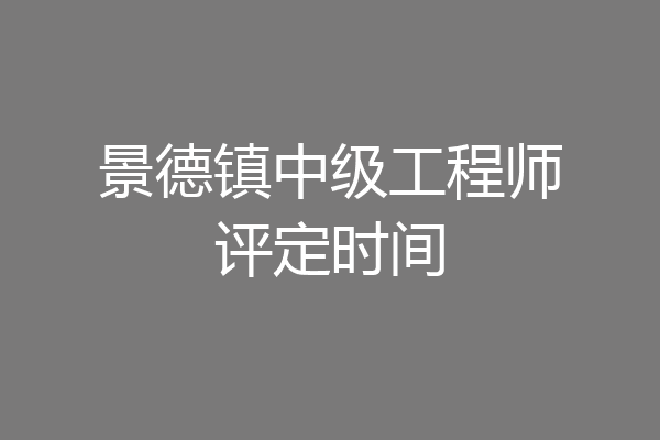 景德镇中级工程师评定时间