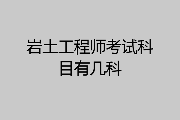 岩土工程师考试科目有几科