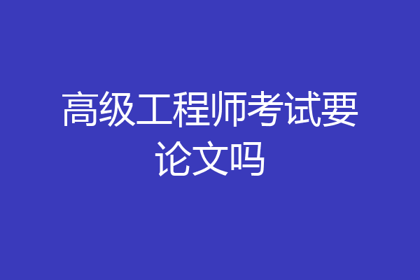 高级工程师考试要论文吗