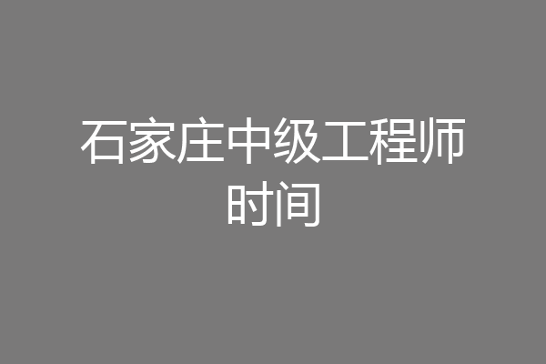 石家庄中级工程师时间