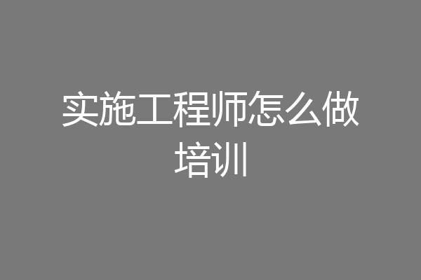 实施工程师怎么做培训